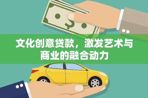 宜城文化创意贷款，激发艺术与商业的融合动力