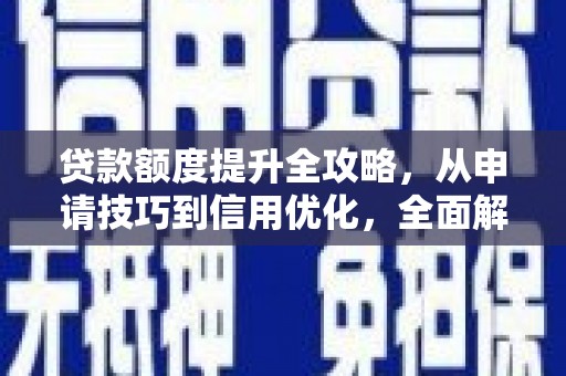宜城贷款额度提升全攻略，从申请技巧到信用优化，全面解析