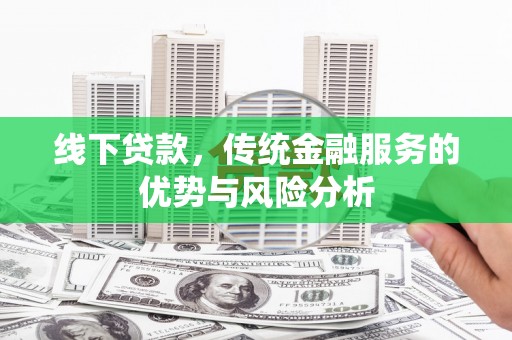 宜城线下贷款，传统金融服务的优势与风险分析