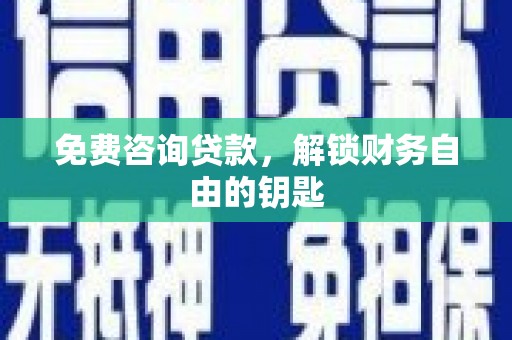 宜城免费咨询贷款，解锁财务自由的钥匙