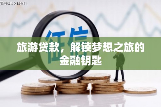 宜城旅游贷款，解锁梦想之旅的金融钥匙