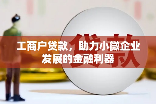 宜城工商户贷款，助力小微企业发展的金融利器