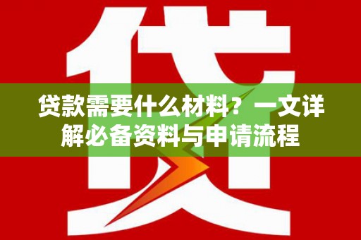 宜城贷款需要什么材料？一文详解必备资料与申请流程