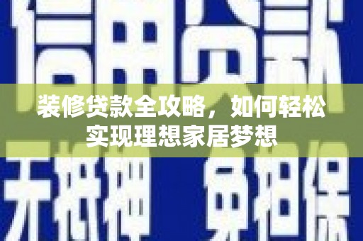 宜城装修贷款全攻略，如何轻松实现理想家居梦想