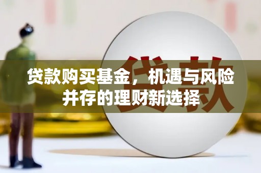 宜城贷款购买基金，机遇与风险并存的理财新选择