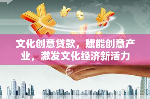宜城文化创意贷款，赋能创意产业，激发文化经济新活力