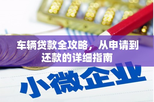 宜城车辆贷款全攻略,从申请到还款的详细指南 宜城车辆贷款全攻略,从申请到还款的详细指南