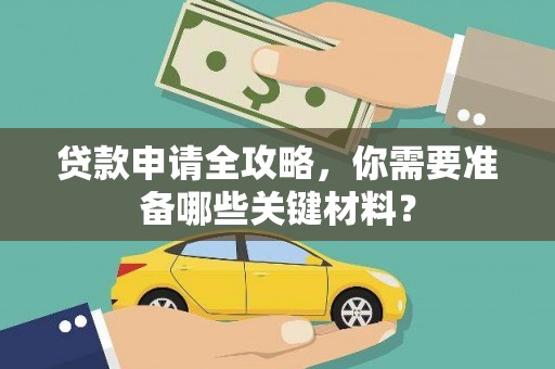 宜城贷款申请全攻略，你需要准备哪些关键材料？