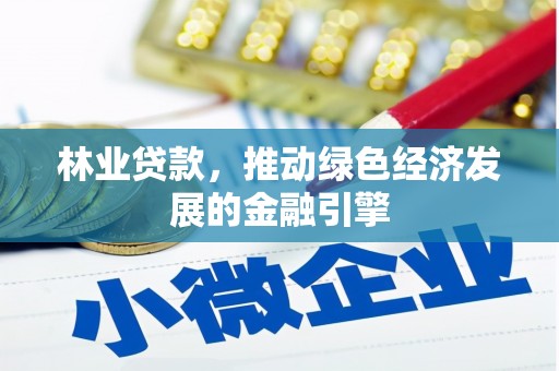 宜城林业贷款，推动绿色经济发展的金融引擎