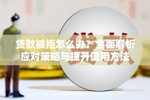 宜城贷款被拒怎么办？全面解析应对策略与提升信用方法