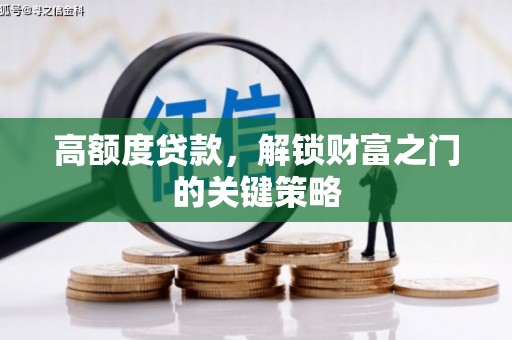 宜城高额度贷款，解锁财富之门的关键策略