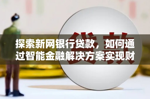 宜城探索新网银行贷款，如何通过智能金融解决方案实现财富增长