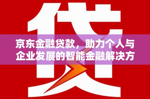 宜城京东金融贷款，助力个人与企业发展的智能金融解决方案
