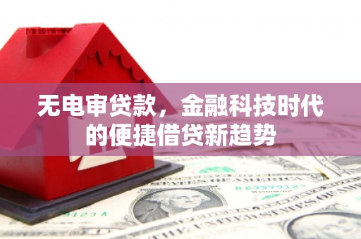 宜城无电审贷款，金融科技时代的便捷借贷新趋势