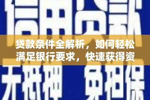 宜城贷款条件全解析，如何轻松满足银行要求，快速获得资金支持