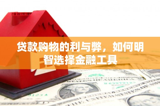 宜城贷款购物的利与弊，如何明智选择金融工具