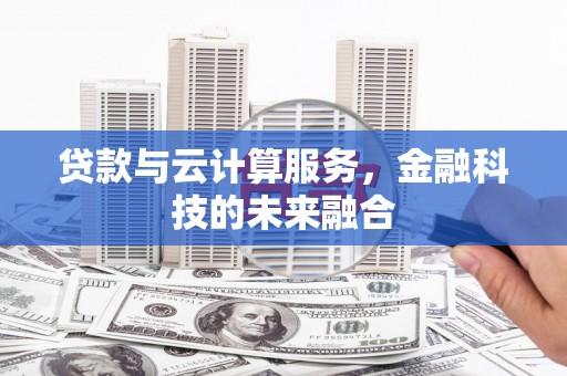 宜城贷款与云计算服务，金融科技的未来融合