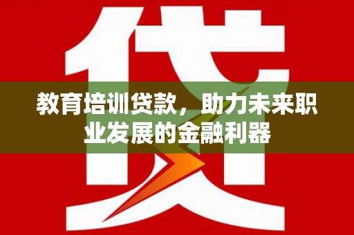 宜城教育培训贷款，助力未来职业发展的金融利器