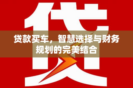 宜城贷款买车，智慧选择与财务规划的完美结合