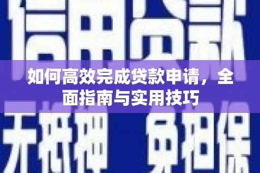 宜城如何高效完成贷款申请，全面指南与实用技巧