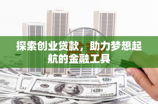 宜城探索创业贷款，助力梦想起航的金融工具