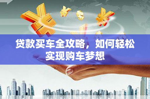 宜城贷款买车全攻略，如何轻松实现购车梦想