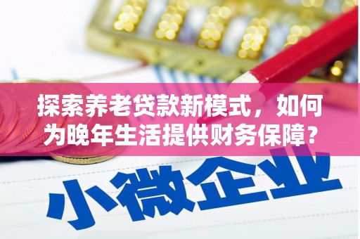宜城探索养老贷款新模式，如何为晚年生活提供财务保障？
