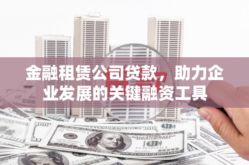 宜城金融租赁公司贷款，助力企业发展的关键融资工具
