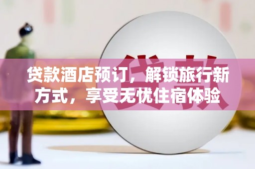 宜城贷款酒店预订，解锁旅行新方式，享受无忧住宿体验
