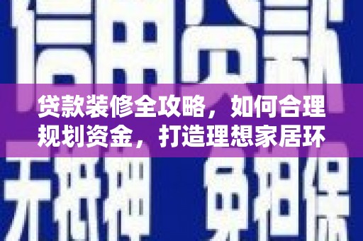 宜城贷款装修全攻略，如何合理规划资金，打造理想家居环境