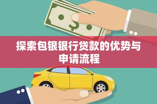 宜城探索包银银行贷款的优势与申请流程