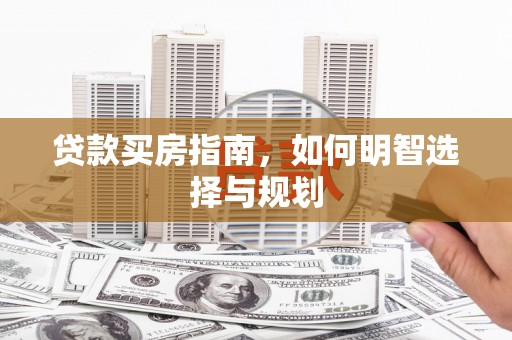 宜城贷款买房指南，如何明智选择与规划