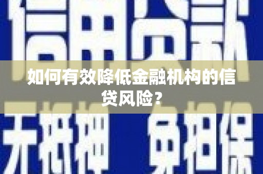 宜城如何有效降低金融机构的信贷风险？
