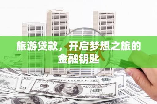 宜城旅游贷款，开启梦想之旅的金融钥匙