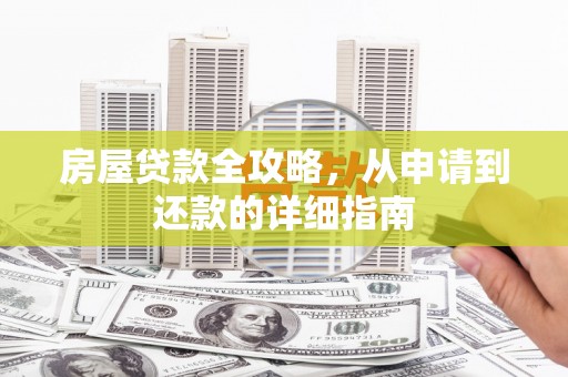 宜城房屋贷款全攻略，从申请到还款的详细指南