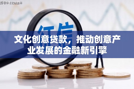宜城文化创意贷款，推动创意产业发展的金融新引擎