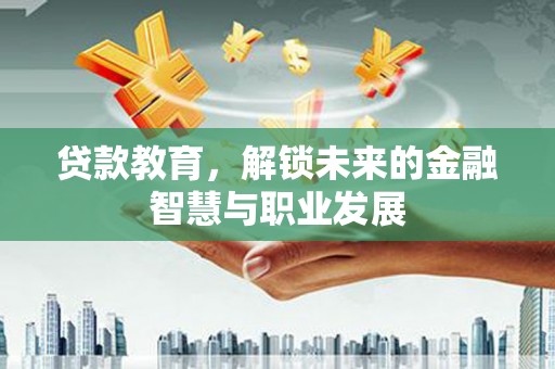 宜城贷款教育，解锁未来的金融智慧与职业发展