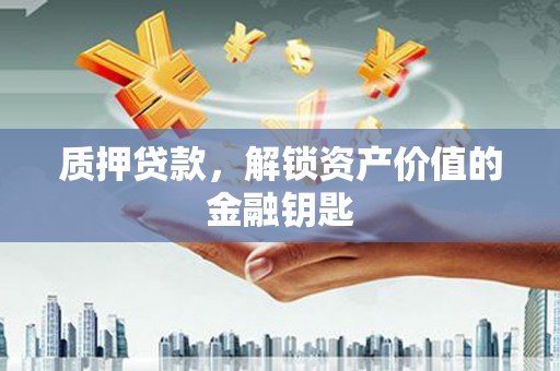 宜城质押贷款，解锁资产价值的金融钥匙