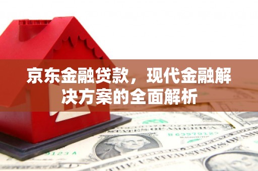 宜城京东金融贷款，现代金融解决方案的全面解析