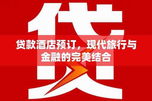 宜城贷款酒店预订，现代旅行与金融的完美结合