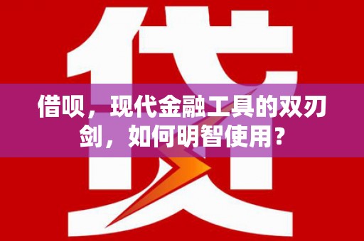 宜城借呗，现代金融工具的双刃剑，如何明智使用？