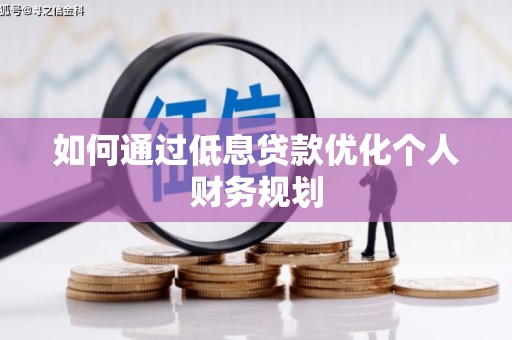 宜城如何通过低息贷款优化个人财务规划