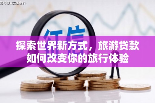 宜城探索世界新方式，旅游贷款如何改变你的旅行体验