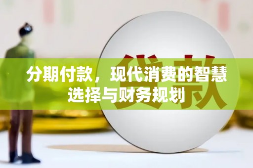 宜城分期付款，现代消费的智慧选择与财务规划