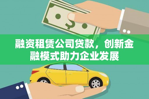 宜城融资租赁公司贷款，创新金融模式助力企业发展