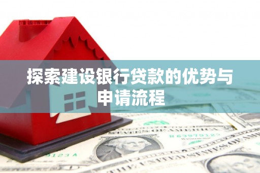 宜城探索建设银行贷款的优势与申请流程