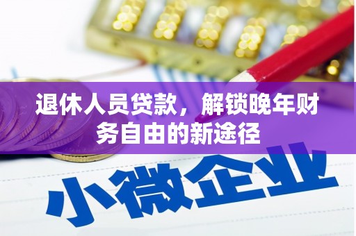 宜城退休人员贷款，解锁晚年财务自由的新途径