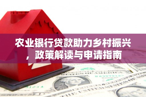 宜城农业银行贷款助力乡村振兴，政策解读与申请指南