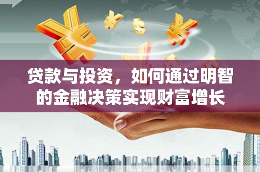 宜城贷款与投资，如何通过明智的金融决策实现财富增长