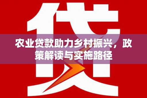 宜城农业贷款助力乡村振兴，政策解读与实施路径